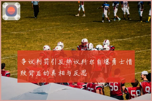 争议判罚引发热议科尔自爆勇士惜败背后的真相与反思
