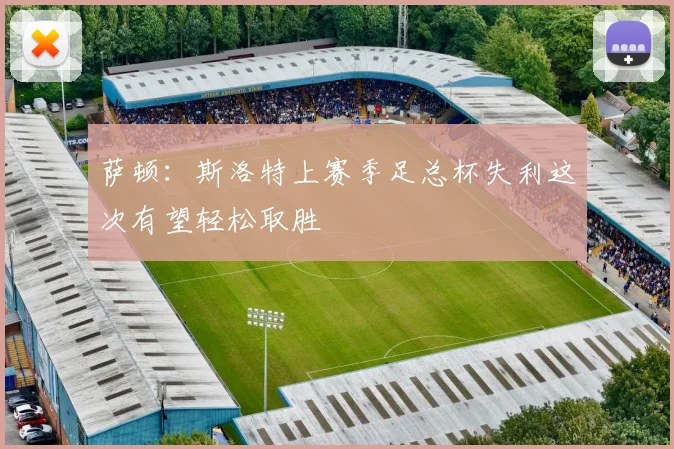 萨顿：斯洛特上赛季足总杯失利这次有望轻松取胜
