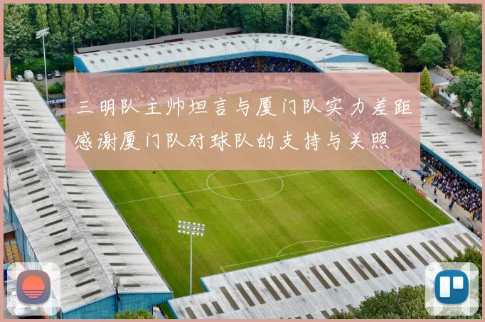 三明队主帅坦言与厦门队实力差距感谢厦门队对球队的支持与关照