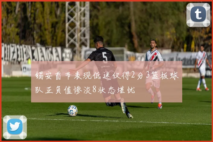 锡安首节表现低迷仅得2分3篮板球队正负值惨淡8状态堪忧
