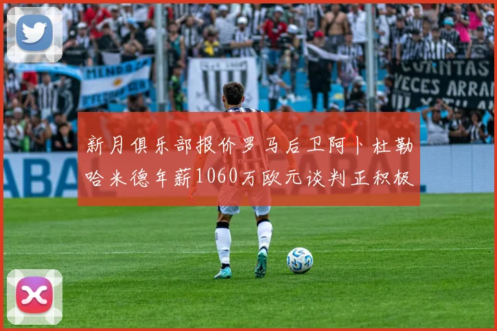 新月俱乐部报价罗马后卫阿卜杜勒哈米德年薪1060万欧元谈判正积极进行中