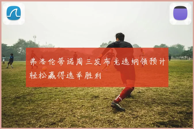 弗洛伦蒂诺周三发布竞选纲领预计轻松赢得选举胜利
