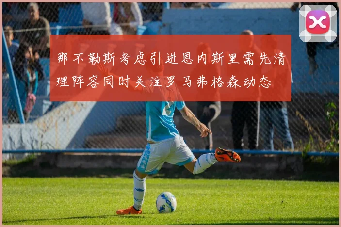 那不勒斯考虑引进恩内斯里需先清理阵容同时关注罗马弗格森动态