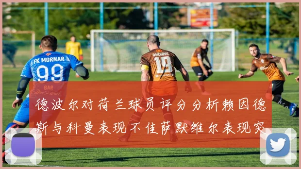 德波尔对荷兰球员评分分析赖因德斯与科曼表现不佳萨默维尔表现突出