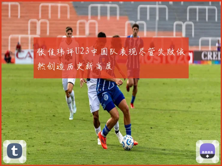 张佳玮评U23中国队表现尽管失败依然创造历史新高度