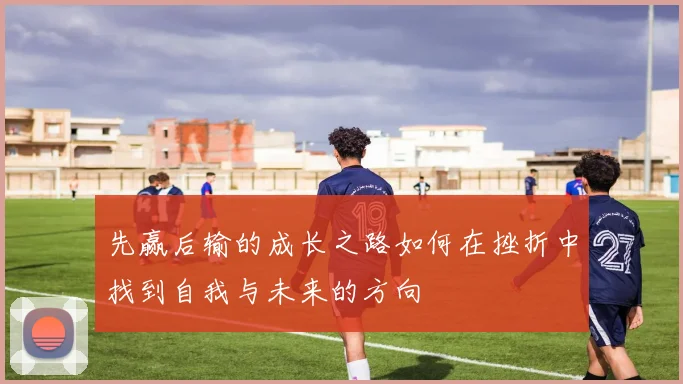 先赢后输的成长之路如何在挫折中找到自我与未来的方向